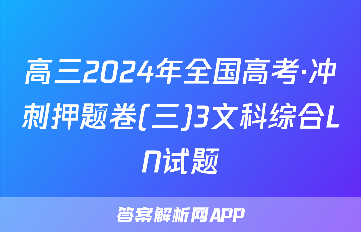 高三2024年全国高考·冲刺押题卷(三)3文科综合LN试题