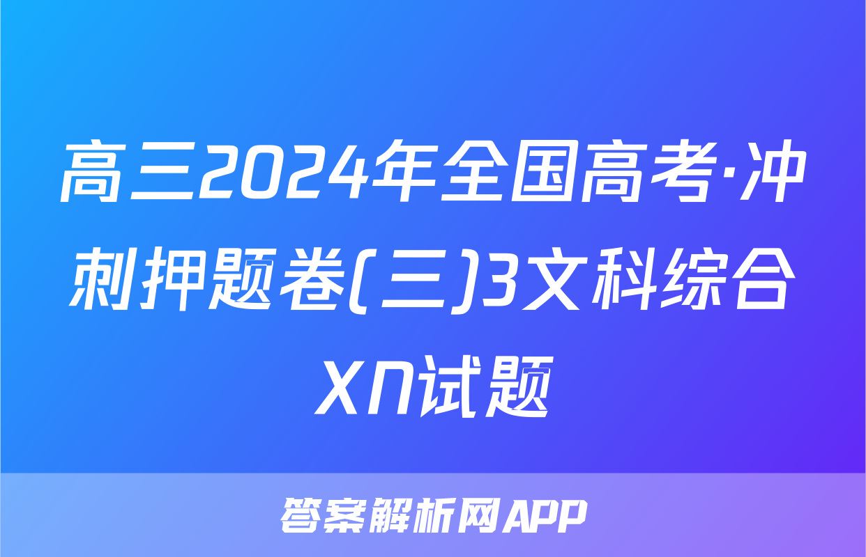 高三2024年全国高考·冲刺押题卷(三)3文科综合XN试题