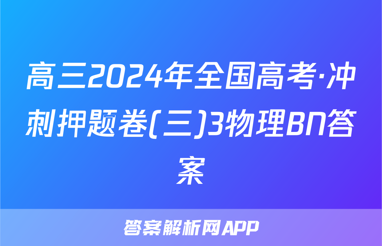 高三2024年全国高考·冲刺押题卷(三)3物理BN答案