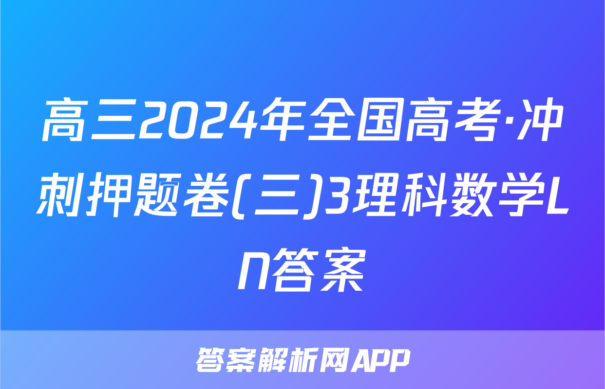 高三2024年全国高考·冲刺押题卷(三)3理科数学LN答案