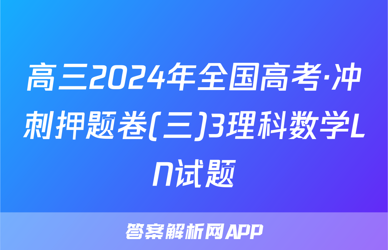 高三2024年全国高考·冲刺押题卷(三)3理科数学LN试题