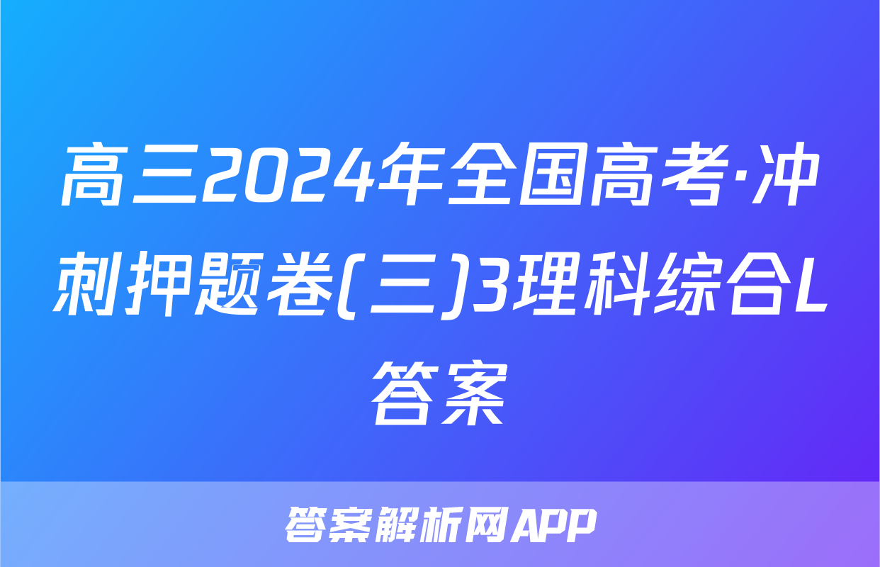 高三2024年全国高考·冲刺押题卷(三)3理科综合L答案