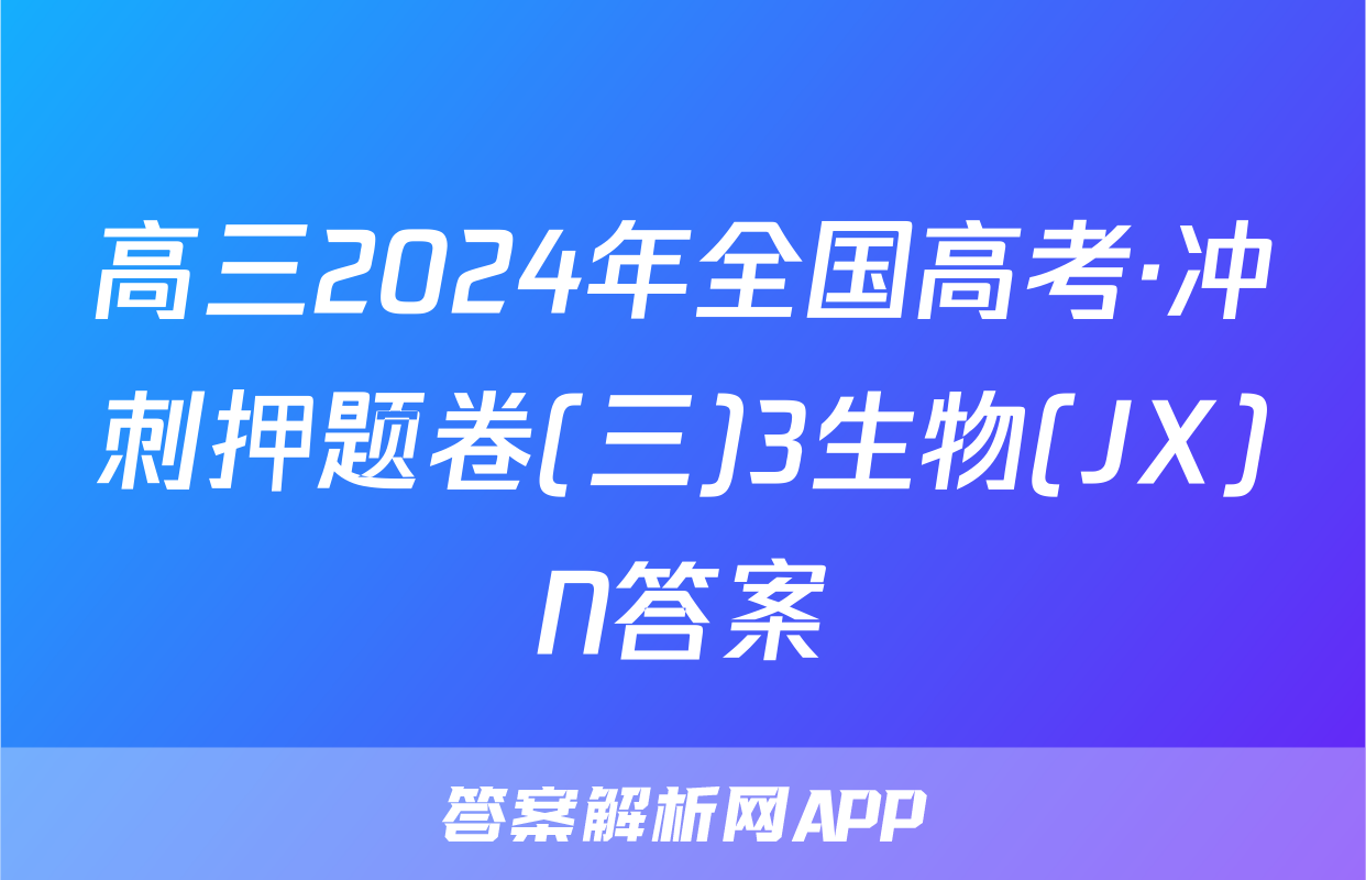 高三2024年全国高考·冲刺押题卷(三)3生物(JX)N答案