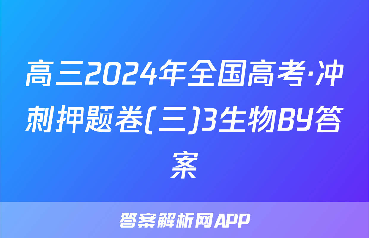 高三2024年全国高考·冲刺押题卷(三)3生物BY答案