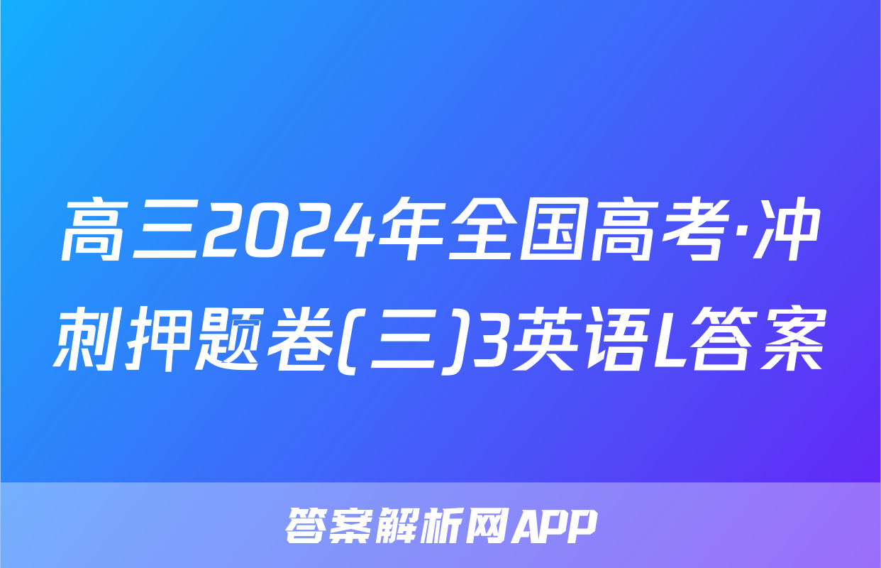 高三2024年全国高考·冲刺押题卷(三)3英语L答案