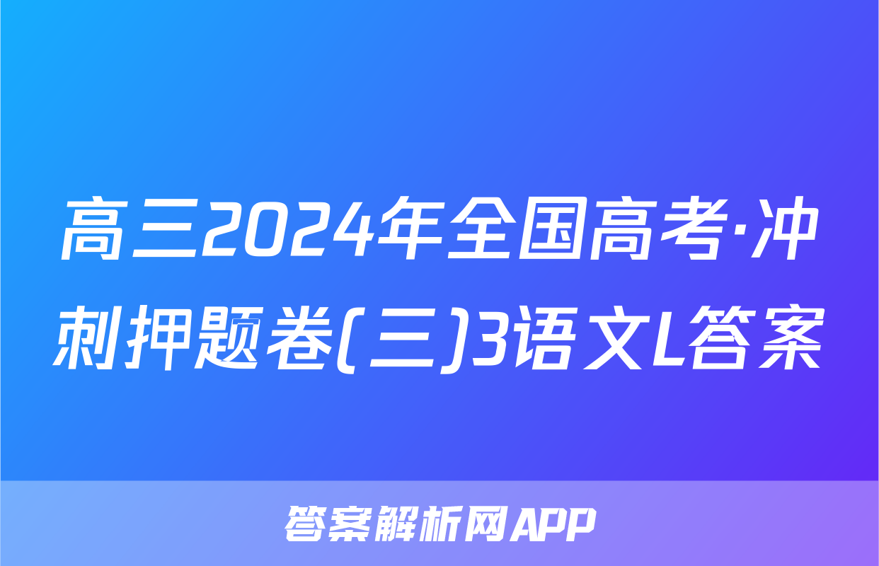 高三2024年全国高考·冲刺押题卷(三)3语文L答案