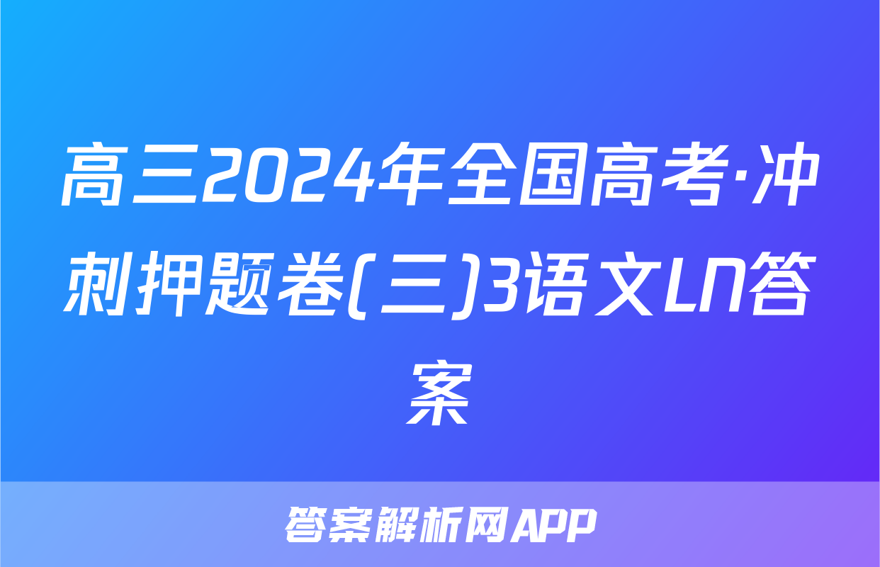 高三2024年全国高考·冲刺押题卷(三)3语文LN答案