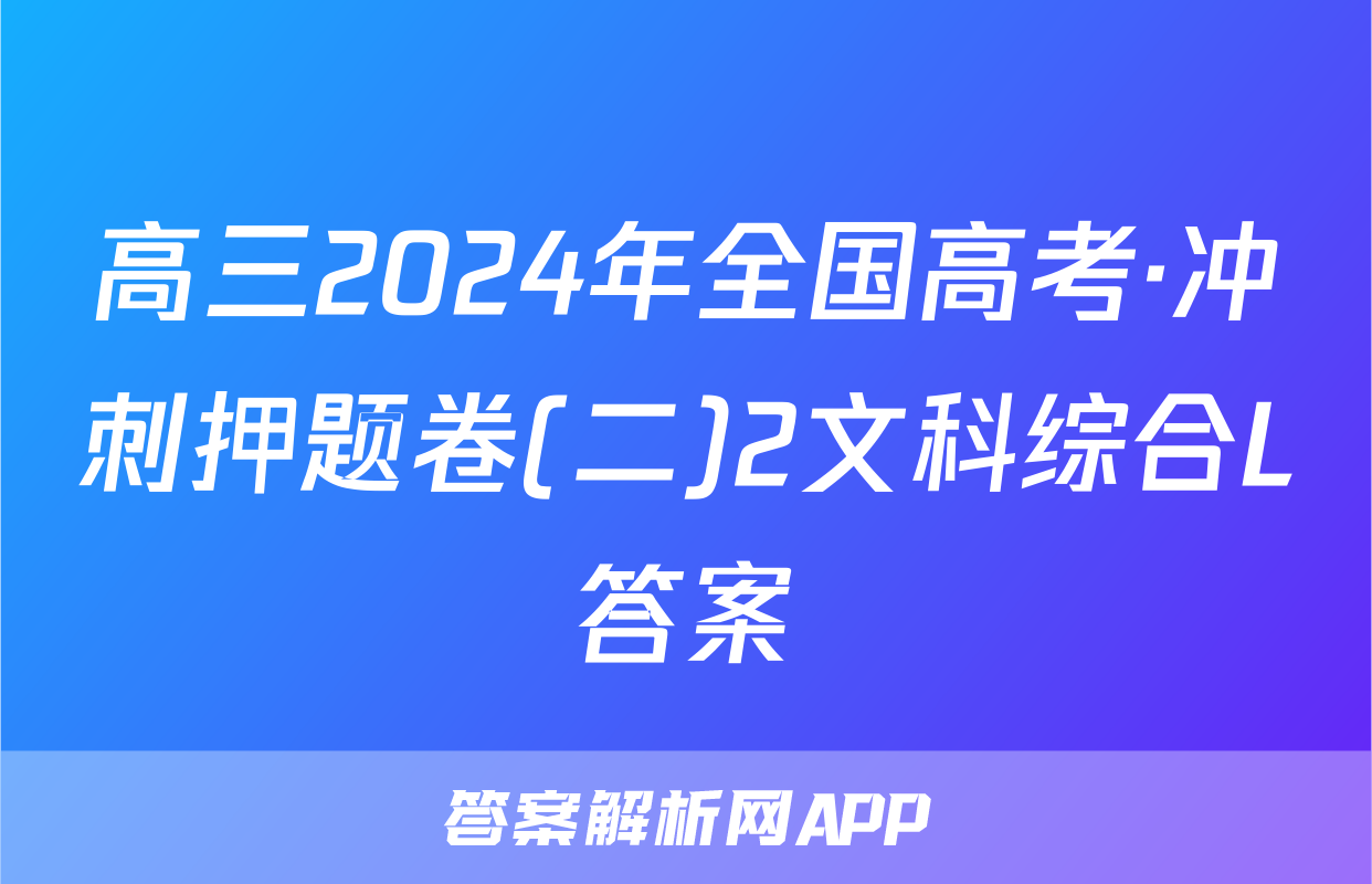 高三2024年全国高考·冲刺押题卷(二)2文科综合L答案