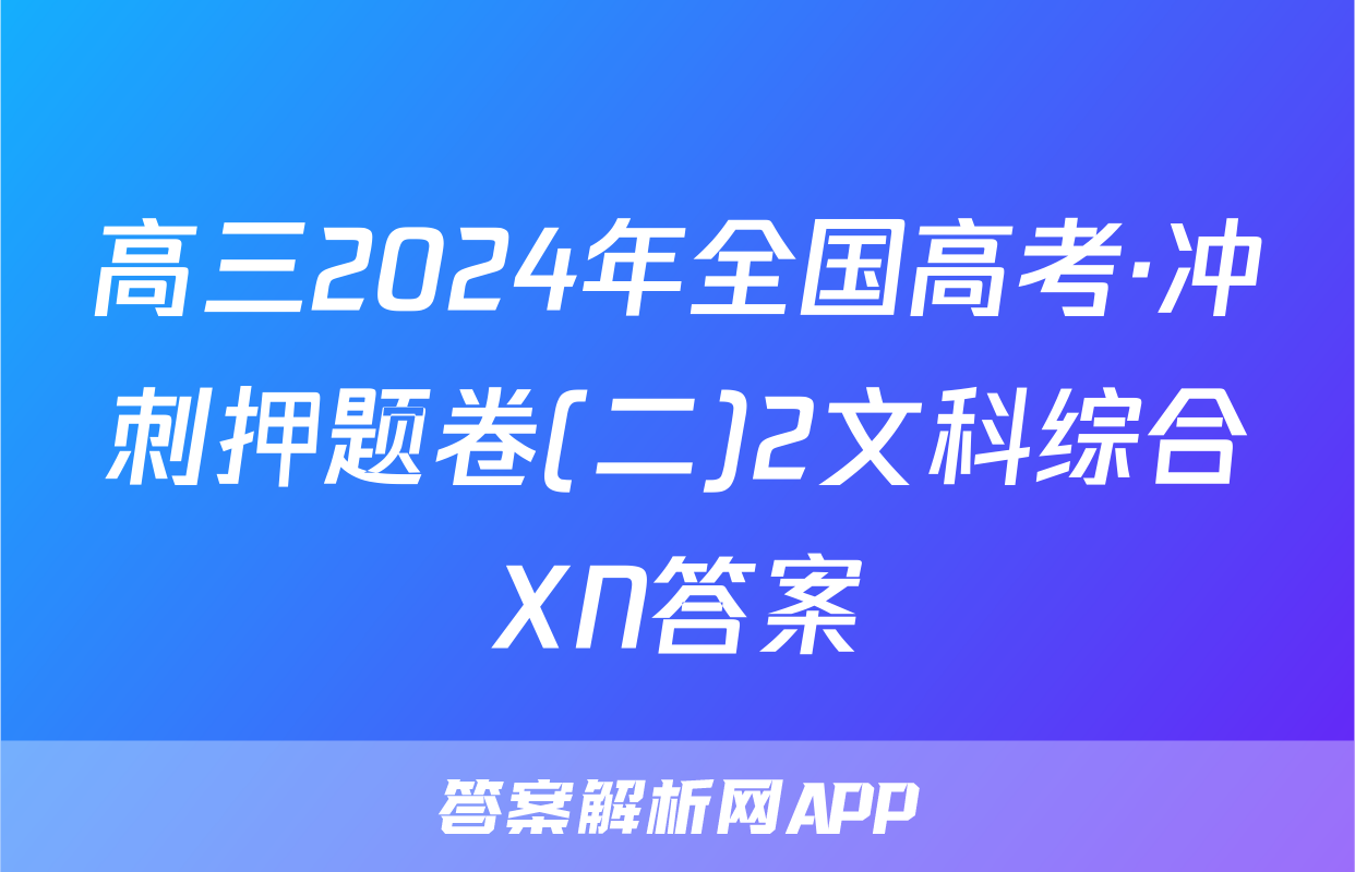 高三2024年全国高考·冲刺押题卷(二)2文科综合XN答案