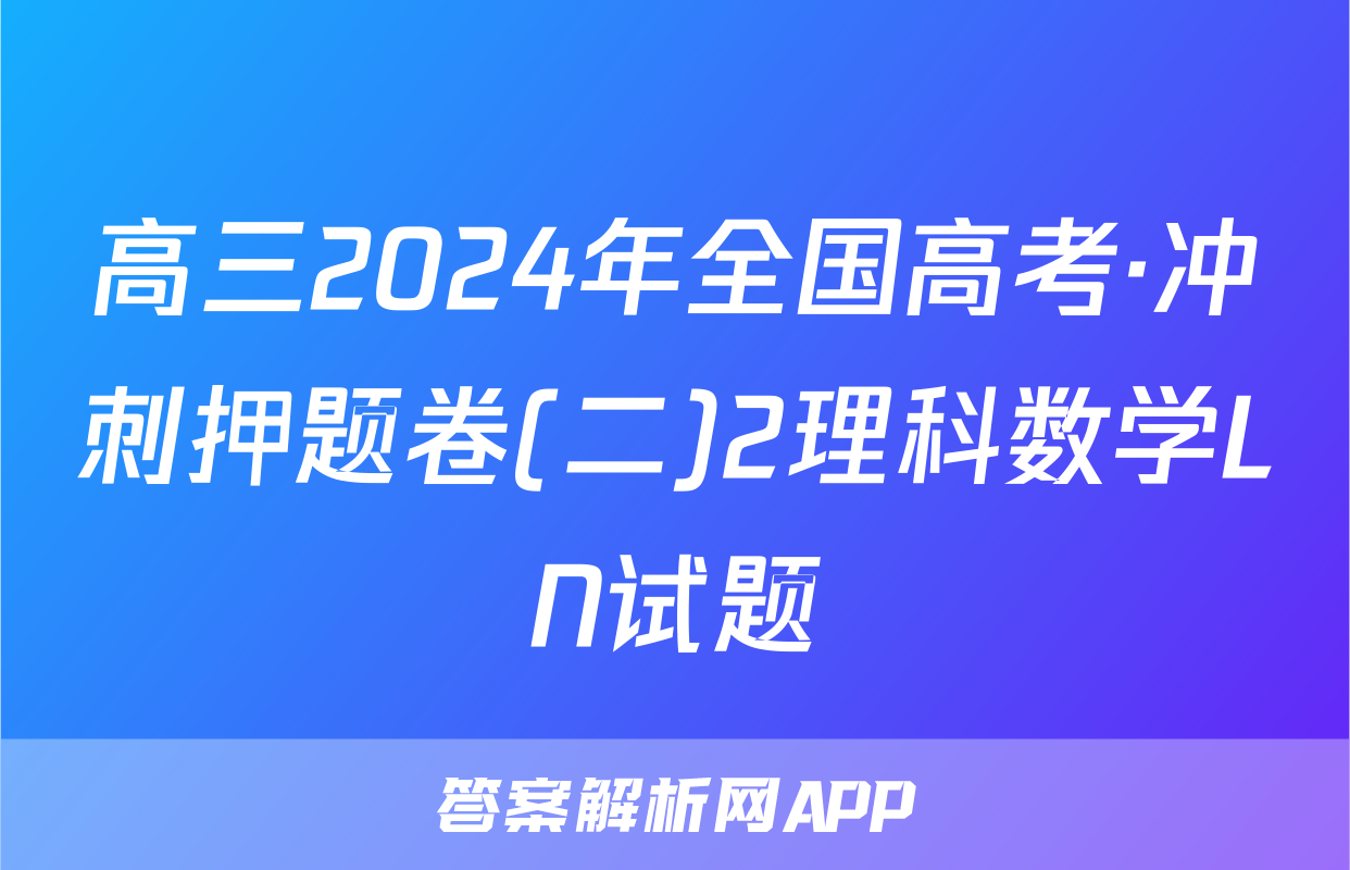 高三2024年全国高考·冲刺押题卷(二)2理科数学LN试题