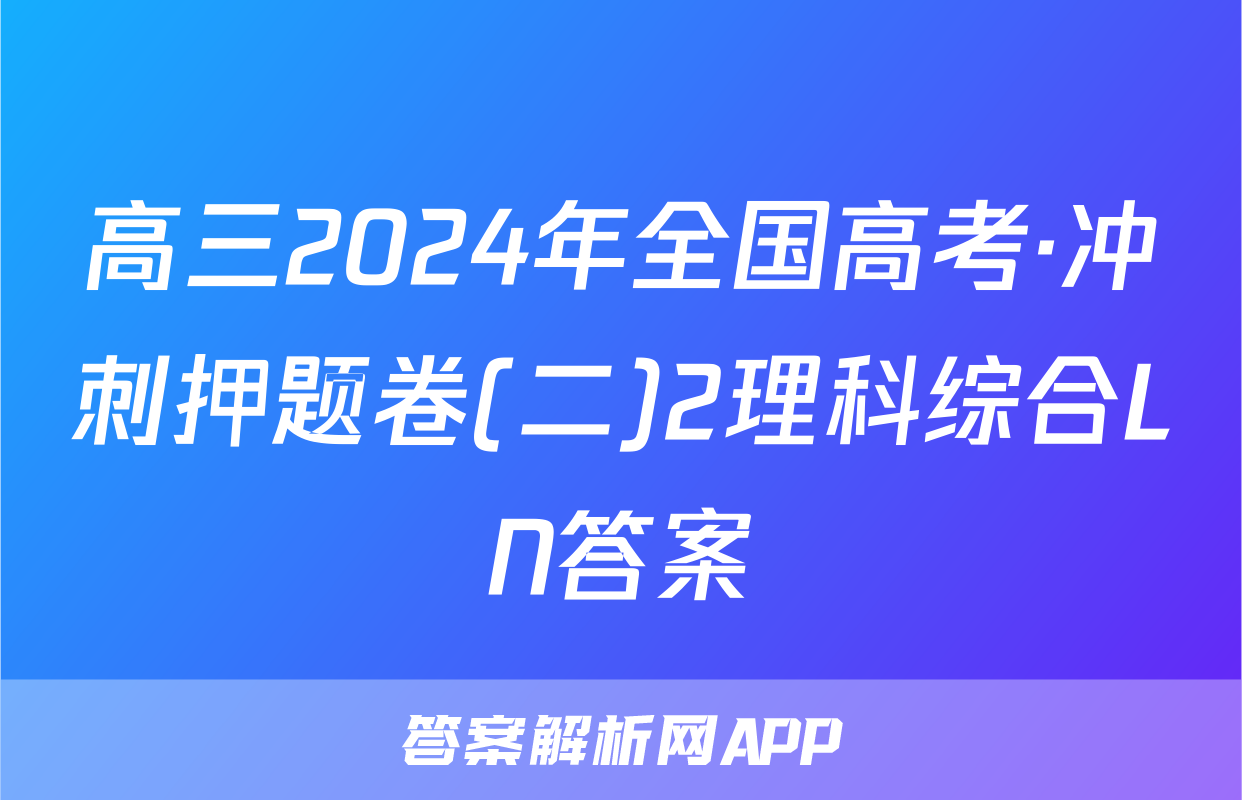 高三2024年全国高考·冲刺押题卷(二)2理科综合LN答案