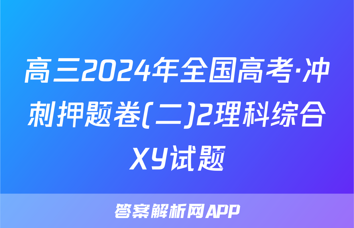 高三2024年全国高考·冲刺押题卷(二)2理科综合XY试题