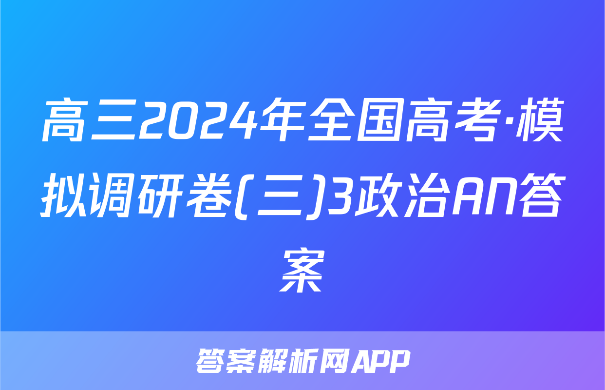 高三2024年全国高考·模拟调研卷(三)3政治AN答案