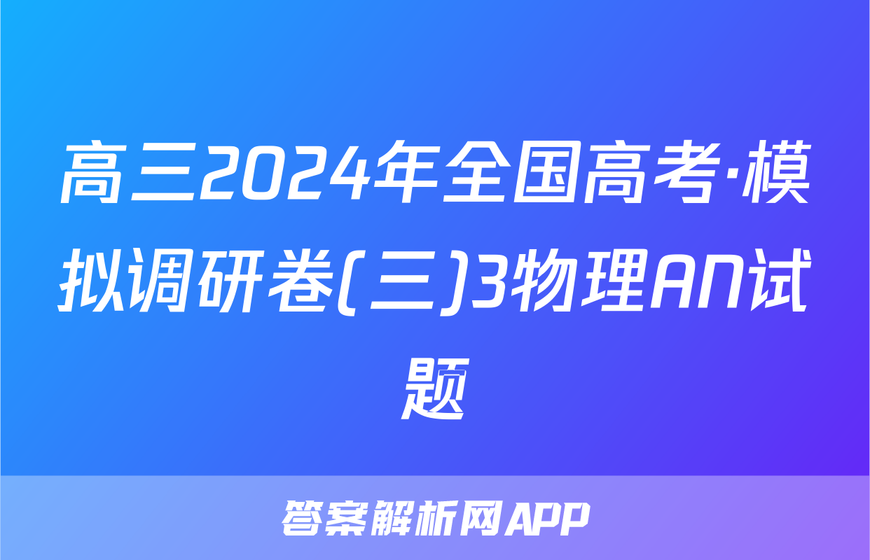 高三2024年全国高考·模拟调研卷(三)3物理AN试题