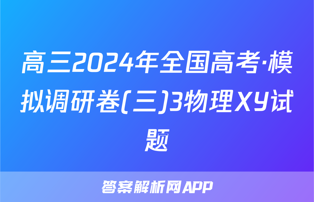 高三2024年全国高考·模拟调研卷(三)3物理XY试题