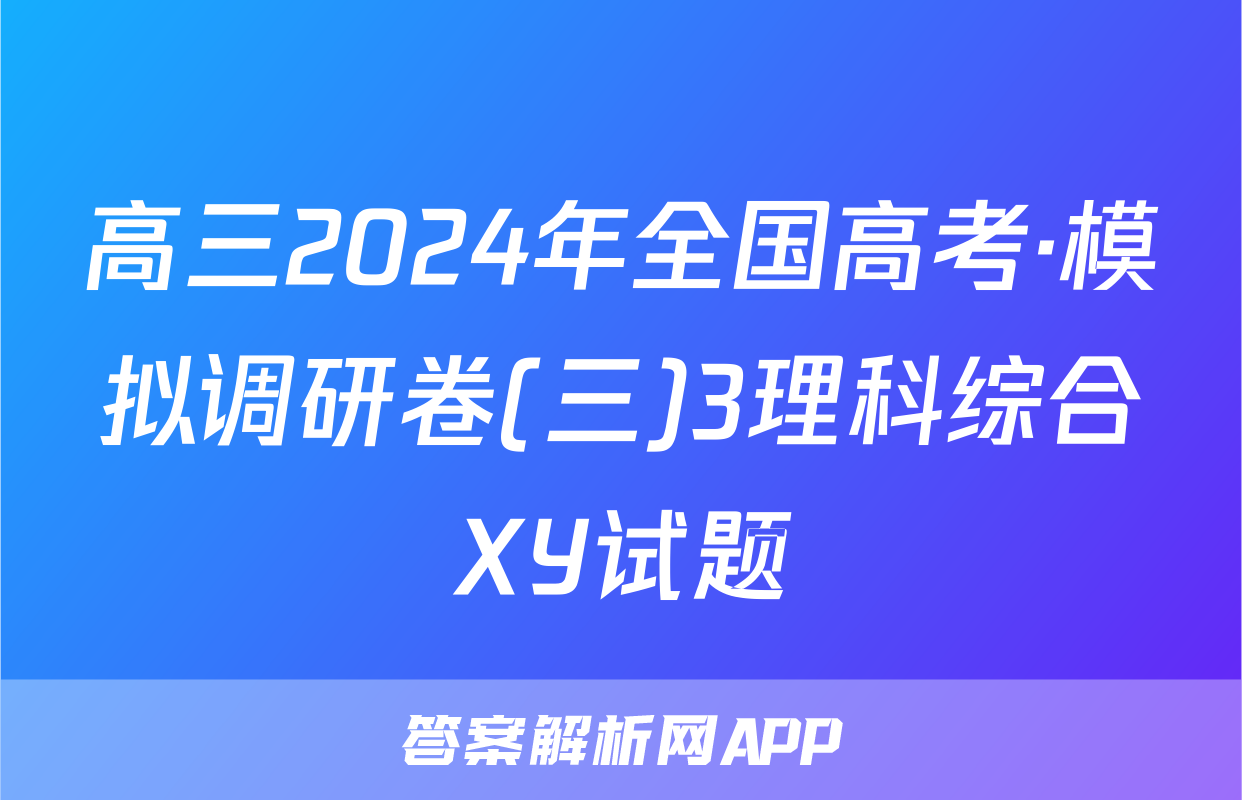 高三2024年全国高考·模拟调研卷(三)3理科综合XY试题