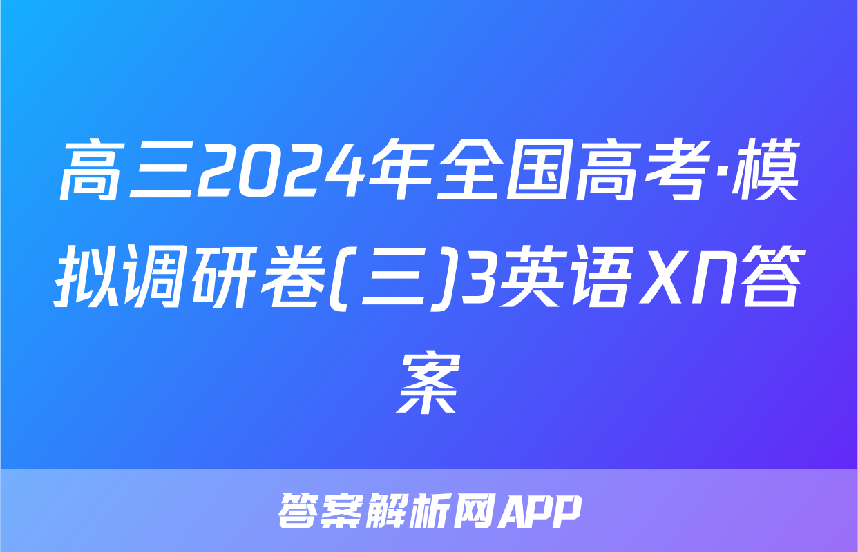 高三2024年全国高考·模拟调研卷(三)3英语XN答案