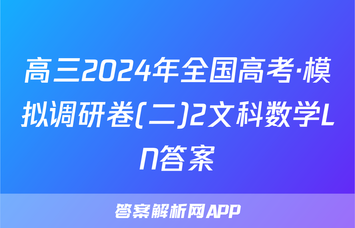 高三2024年全国高考·模拟调研卷(二)2文科数学LN答案