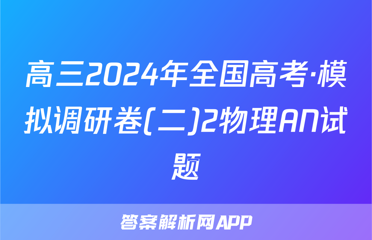 高三2024年全国高考·模拟调研卷(二)2物理AN试题