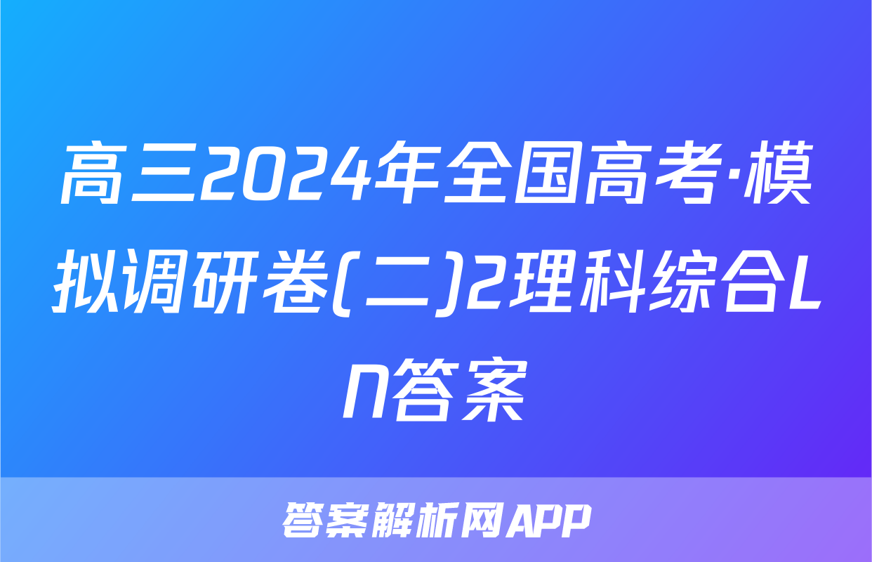 高三2024年全国高考·模拟调研卷(二)2理科综合LN答案