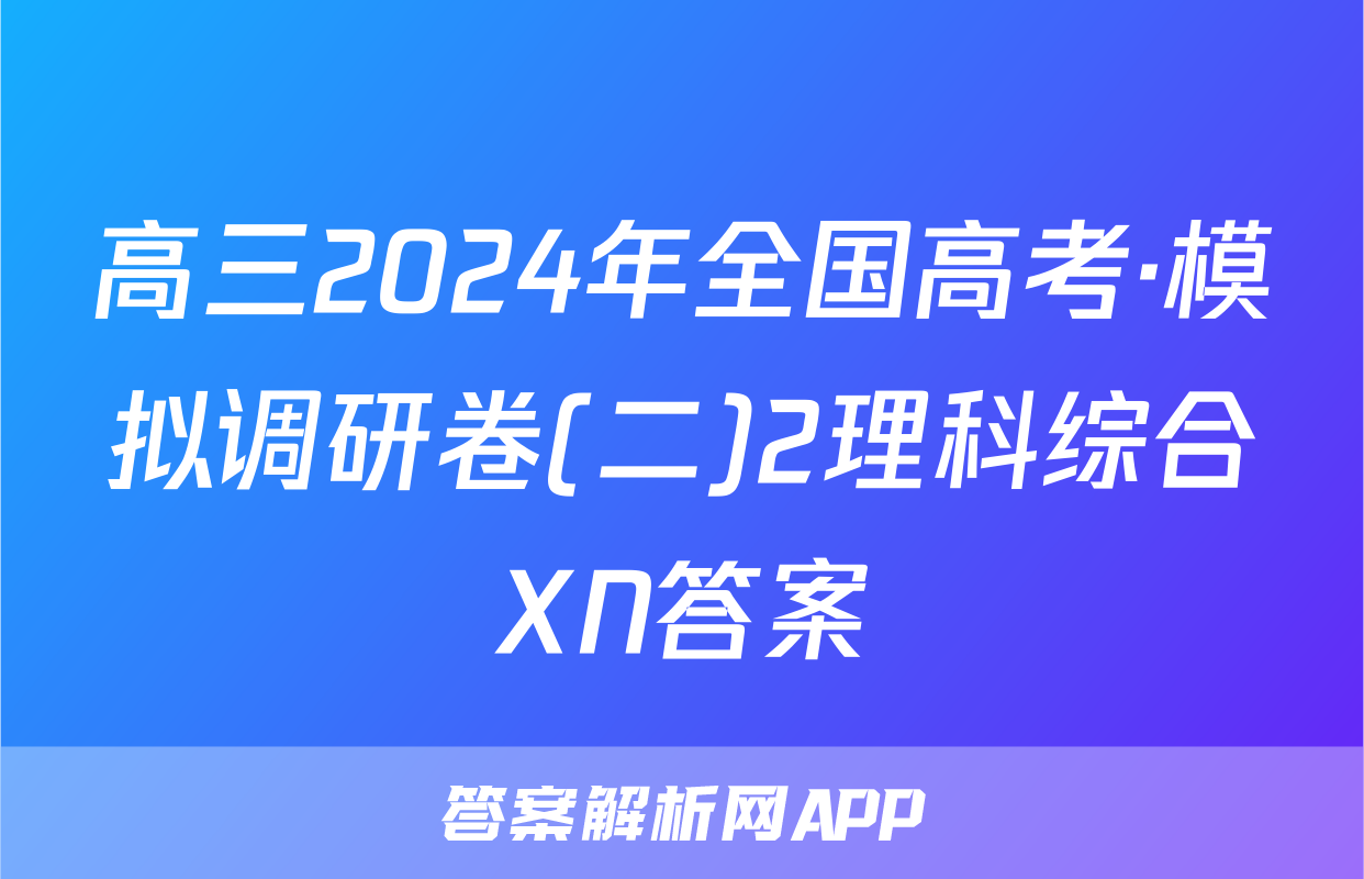 高三2024年全国高考·模拟调研卷(二)2理科综合XN答案