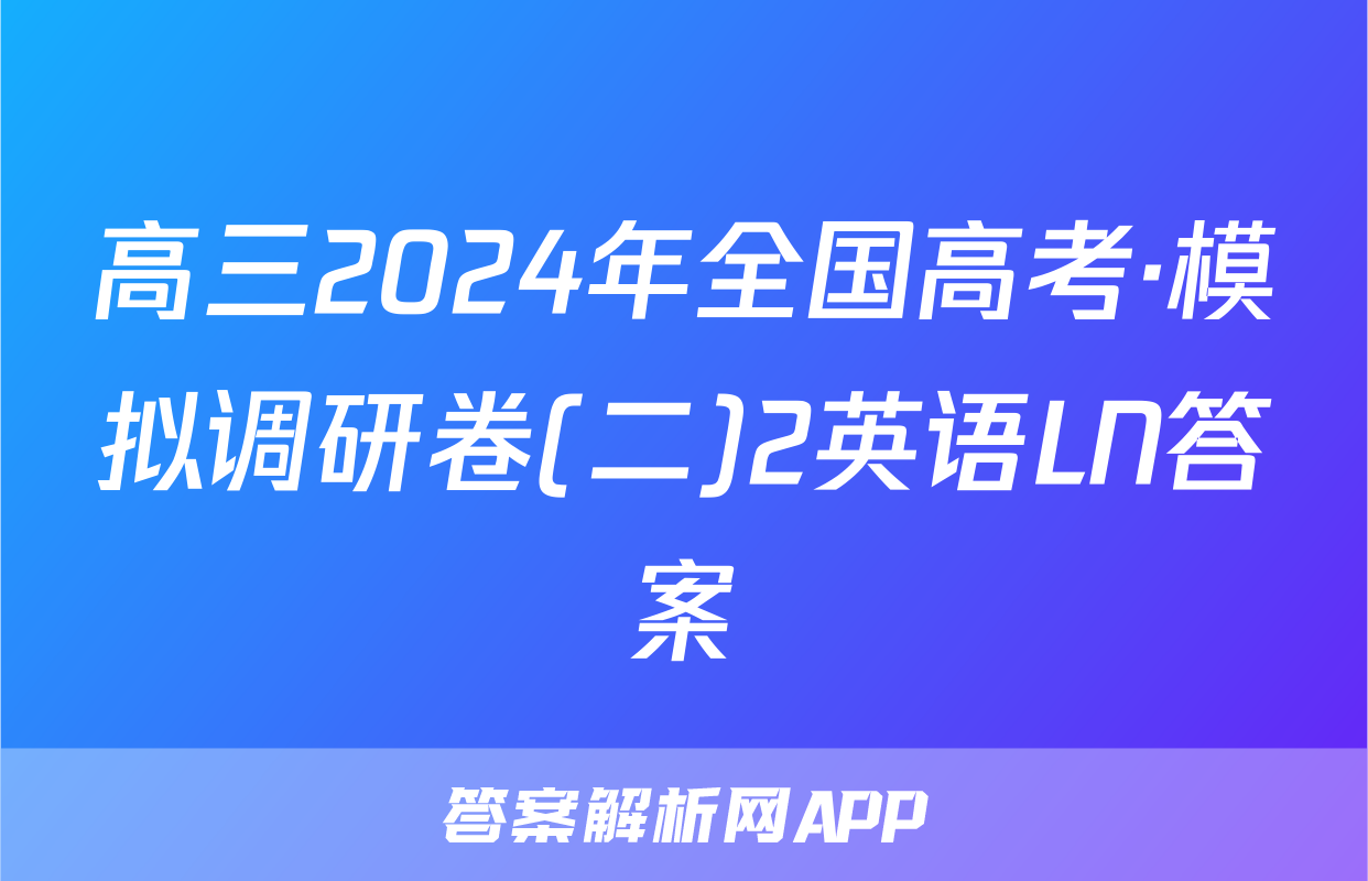 高三2024年全国高考·模拟调研卷(二)2英语LN答案