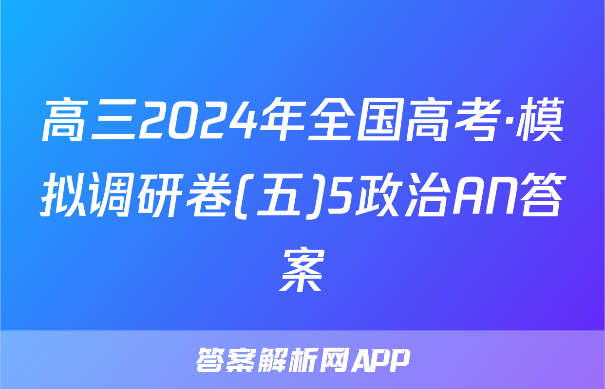 高三2024年全国高考·模拟调研卷(五)5政治AN答案