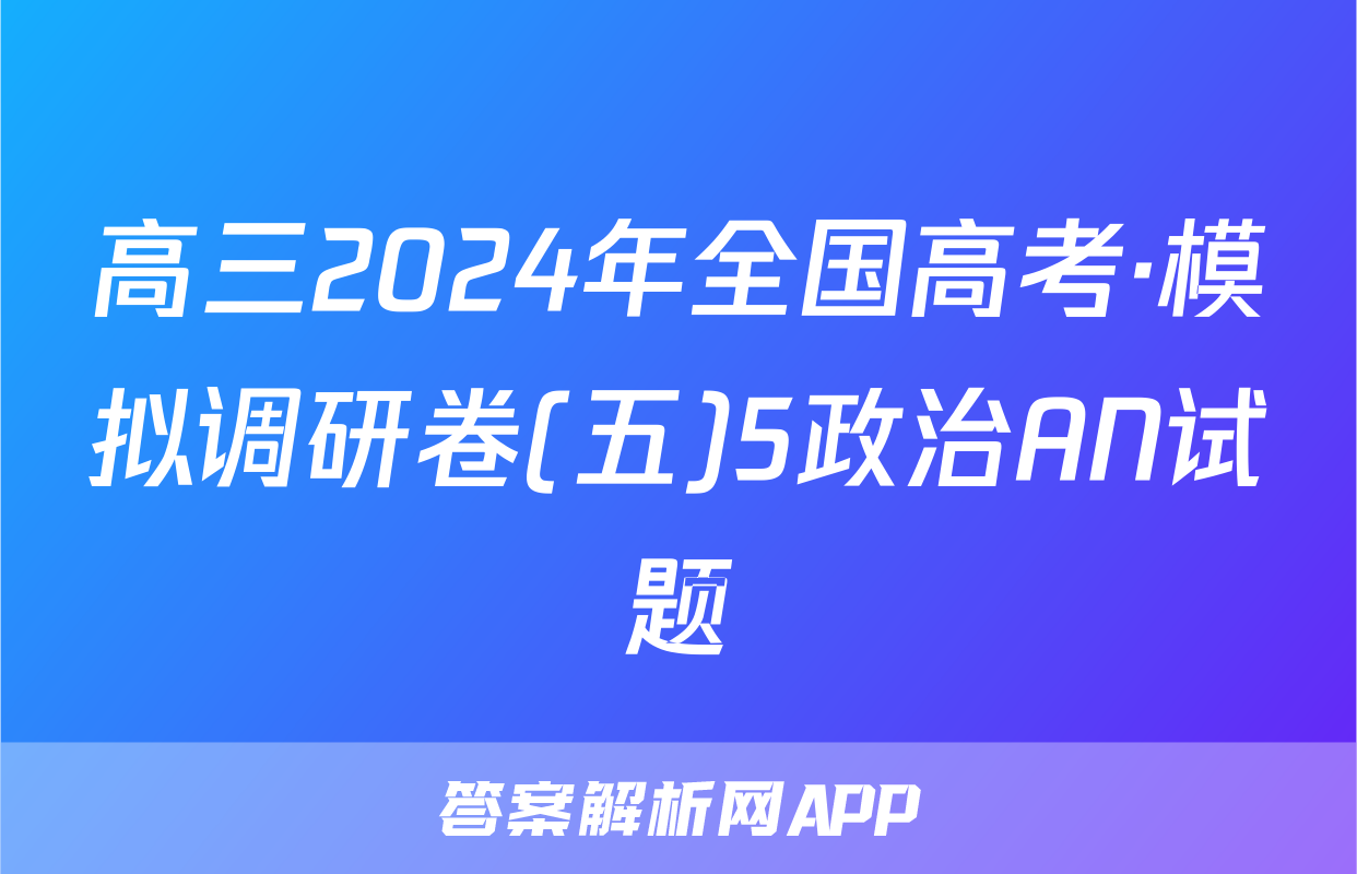 高三2024年全国高考·模拟调研卷(五)5政治AN试题