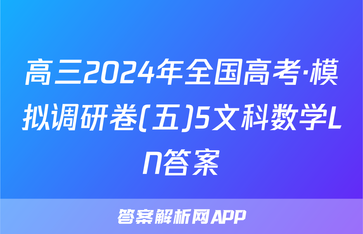 高三2024年全国高考·模拟调研卷(五)5文科数学LN答案