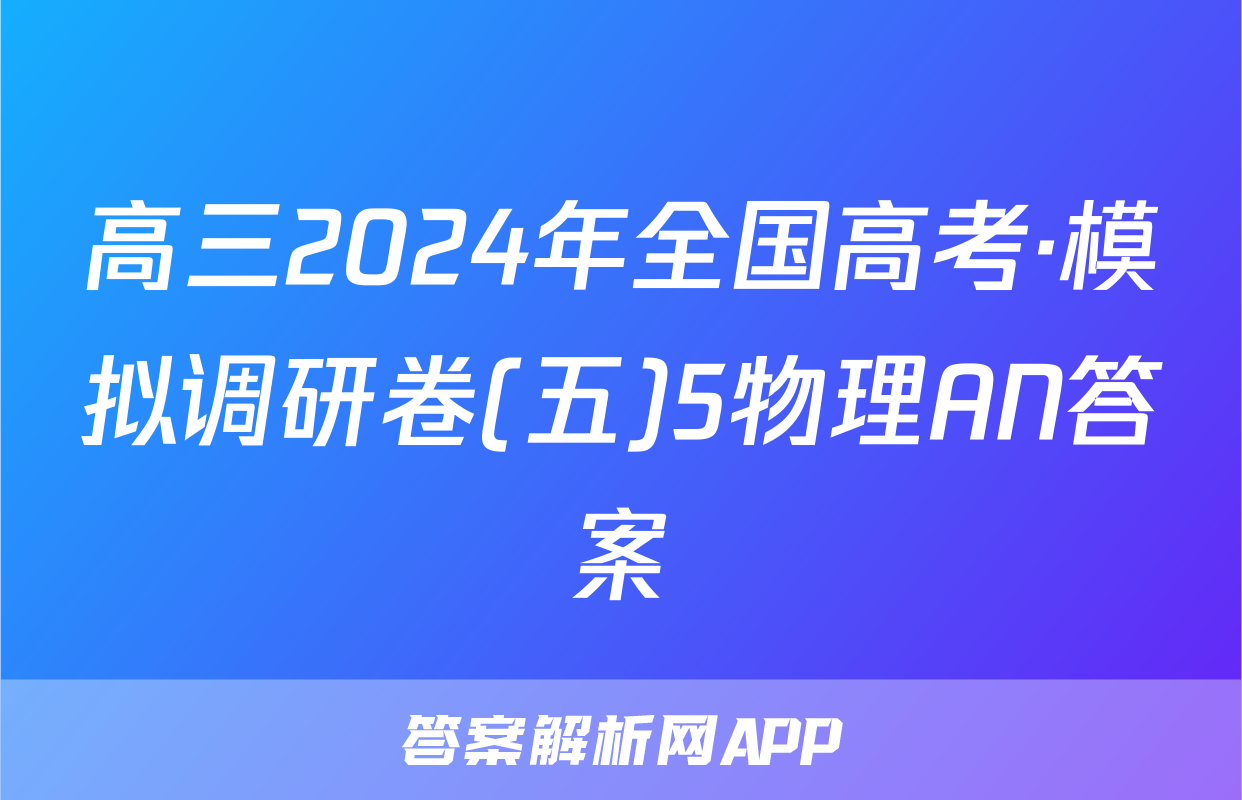 高三2024年全国高考·模拟调研卷(五)5物理AN答案