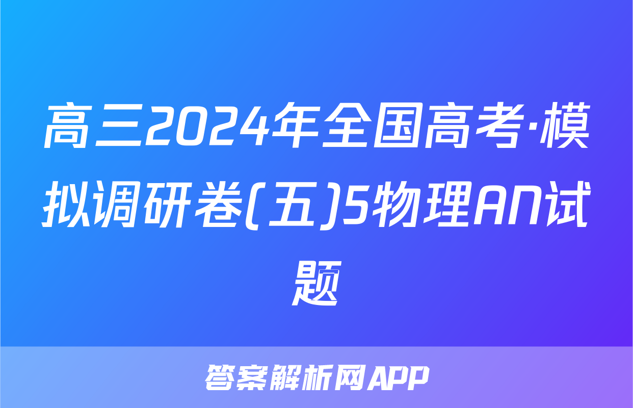 高三2024年全国高考·模拟调研卷(五)5物理AN试题