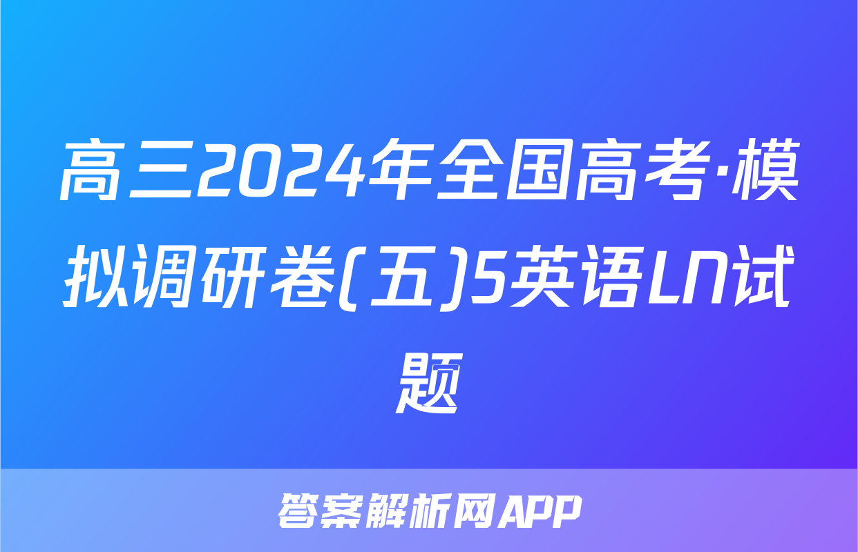 高三2024年全国高考·模拟调研卷(五)5英语LN试题