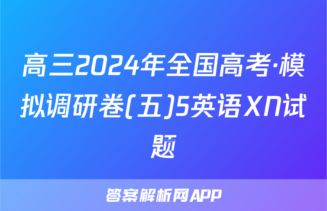 高三2024年全国高考·模拟调研卷(五)5英语XN试题