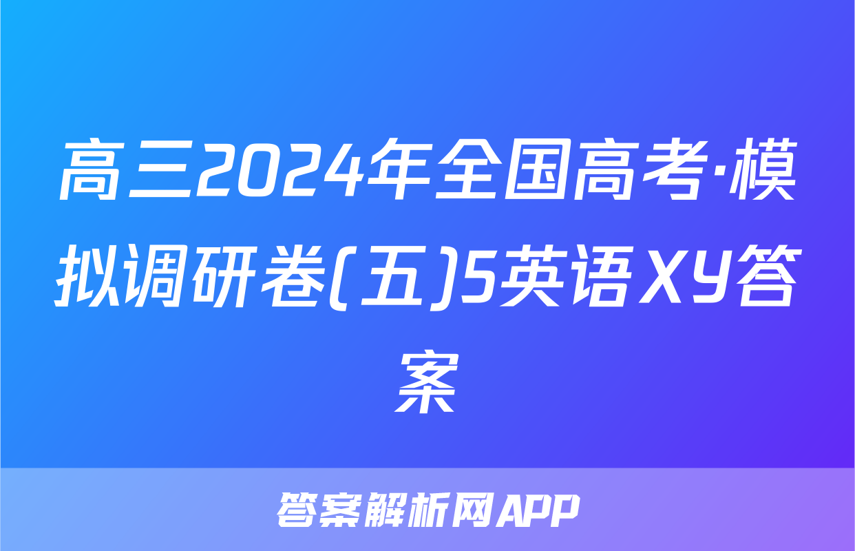 高三2024年全国高考·模拟调研卷(五)5英语XY答案