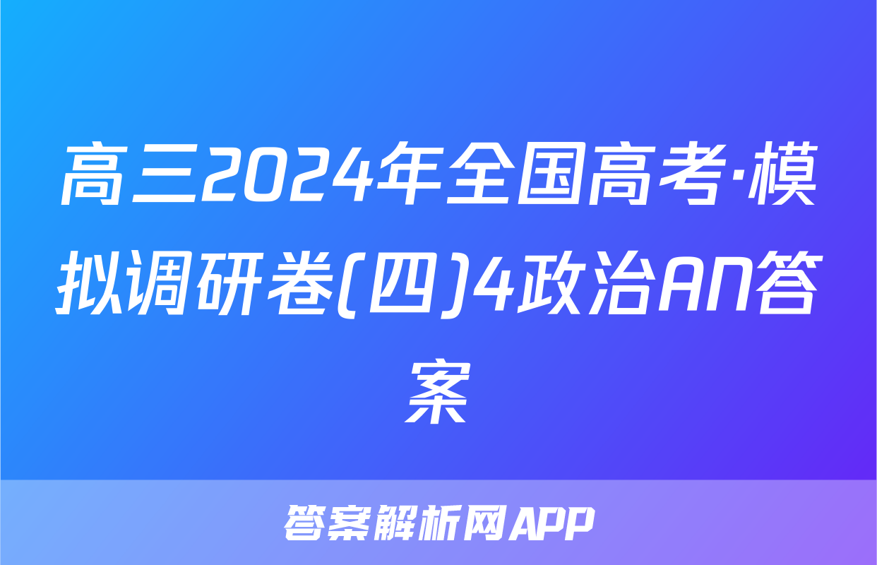 高三2024年全国高考·模拟调研卷(四)4政治AN答案