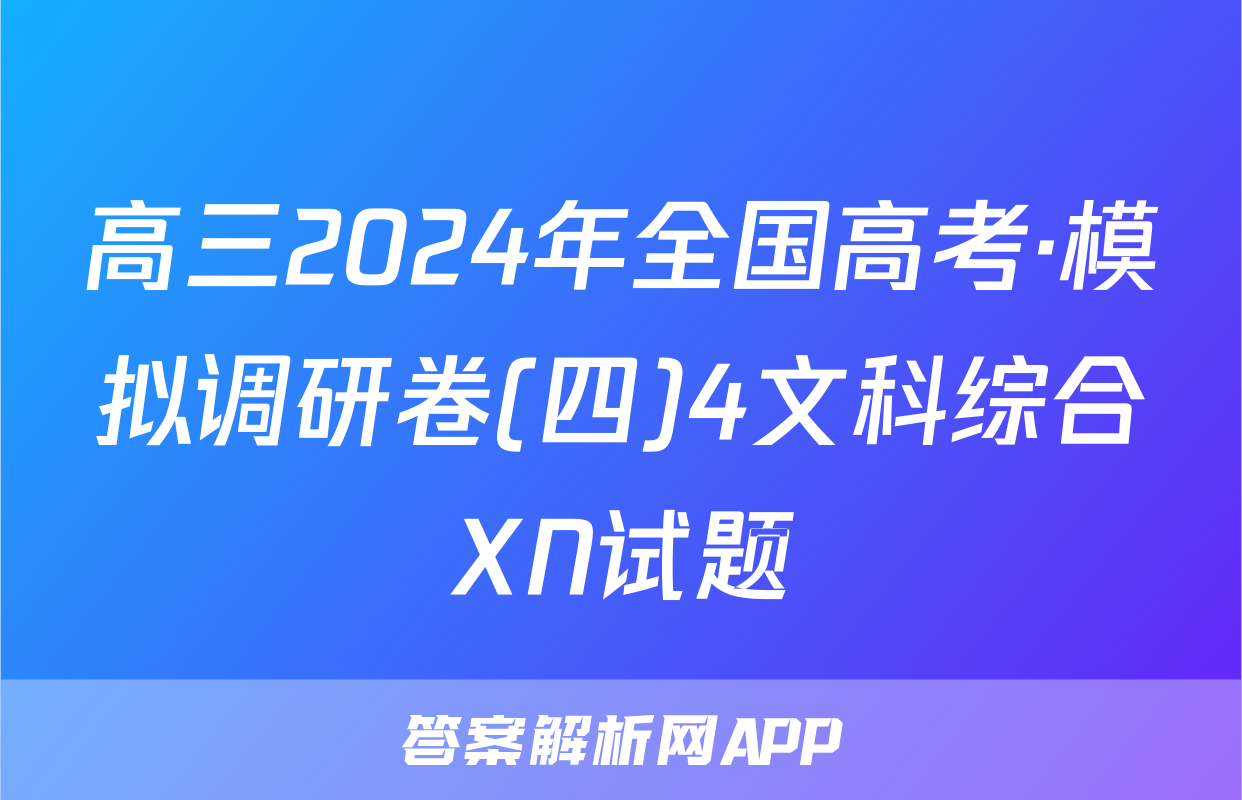 高三2024年全国高考·模拟调研卷(四)4文科综合XN试题