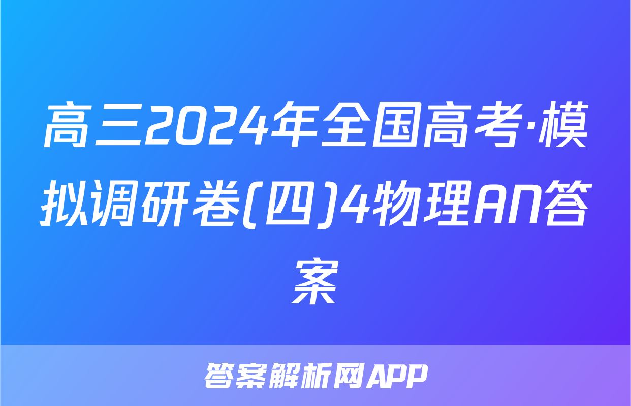 高三2024年全国高考·模拟调研卷(四)4物理AN答案