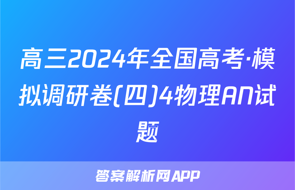 高三2024年全国高考·模拟调研卷(四)4物理AN试题