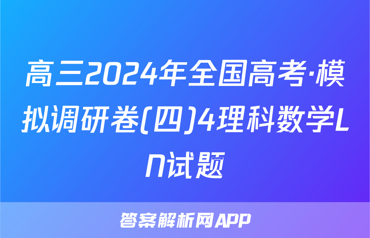 高三2024年全国高考·模拟调研卷(四)4理科数学LN试题