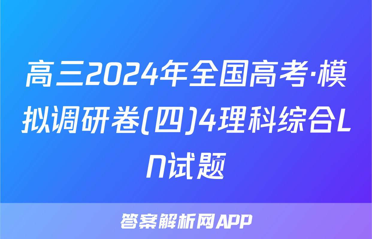 高三2024年全国高考·模拟调研卷(四)4理科综合LN试题