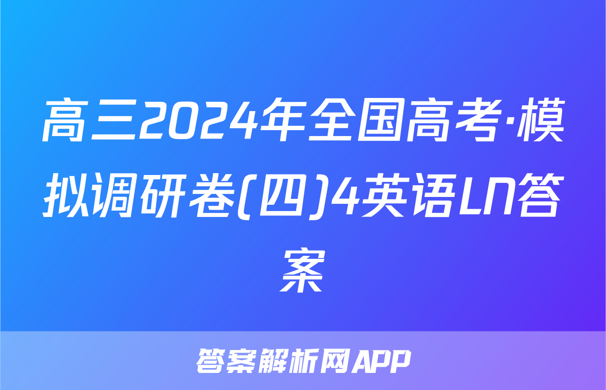 高三2024年全国高考·模拟调研卷(四)4英语LN答案