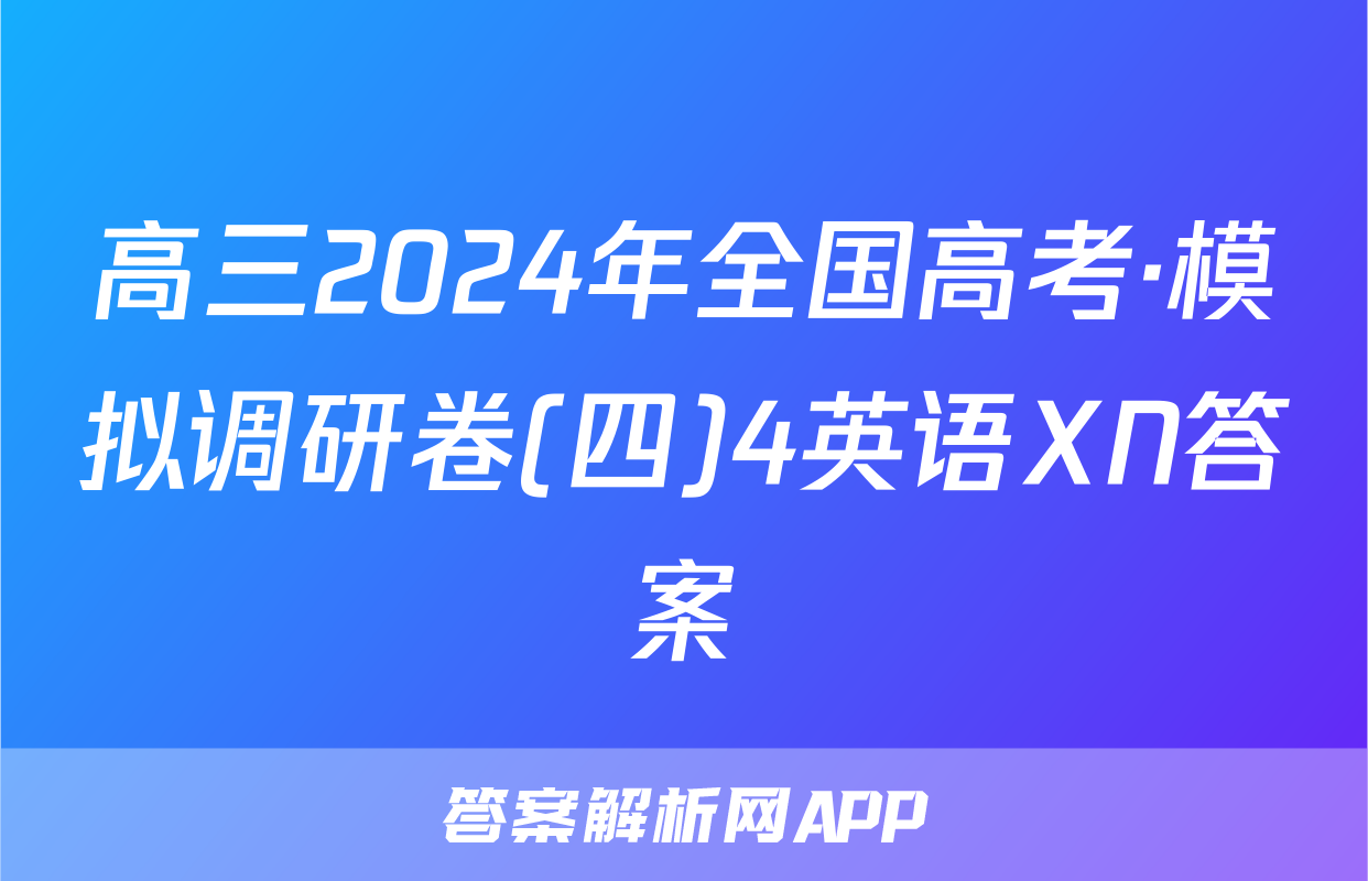 高三2024年全国高考·模拟调研卷(四)4英语XN答案