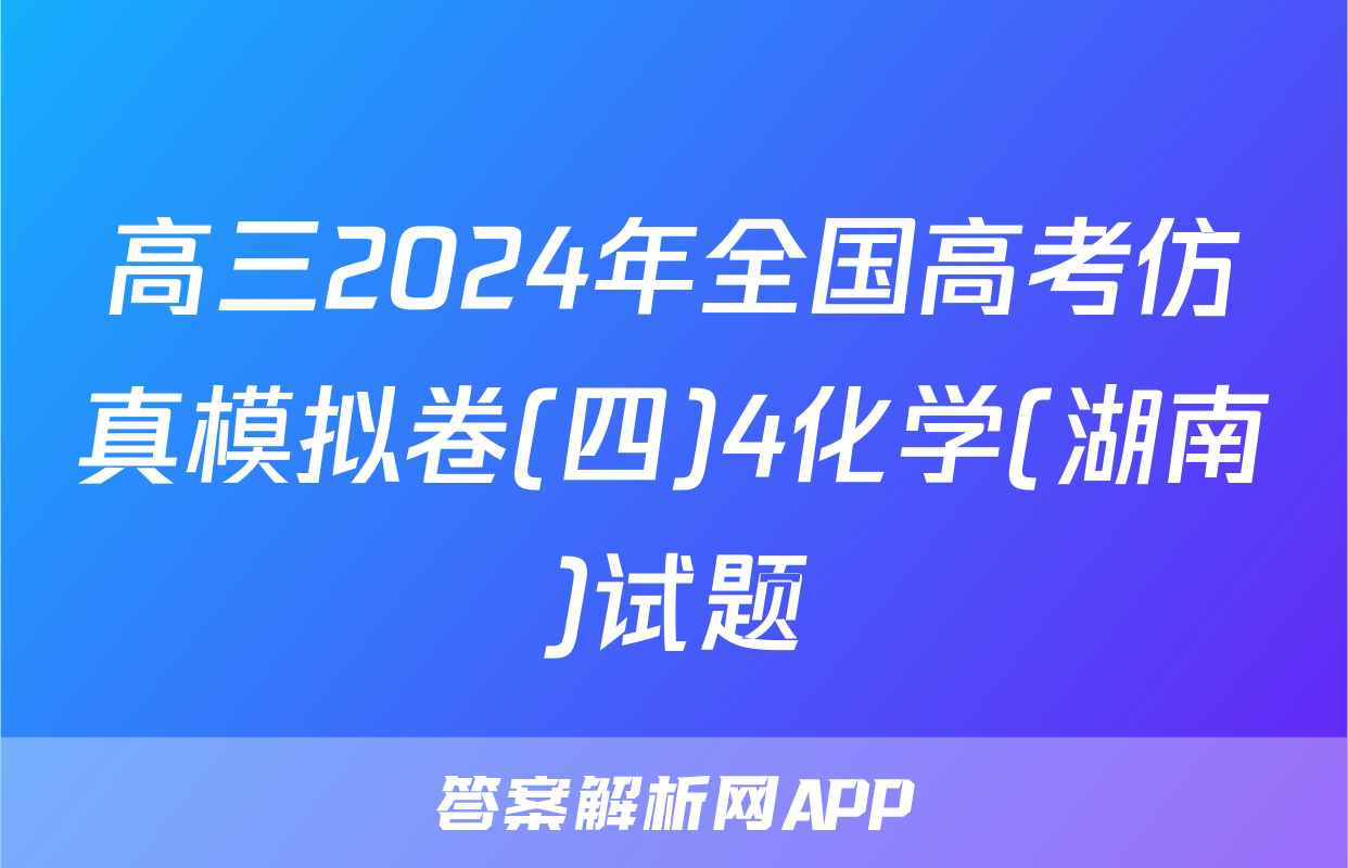 高三2024年全国高考仿真模拟卷(四)4化学(湖南)试题