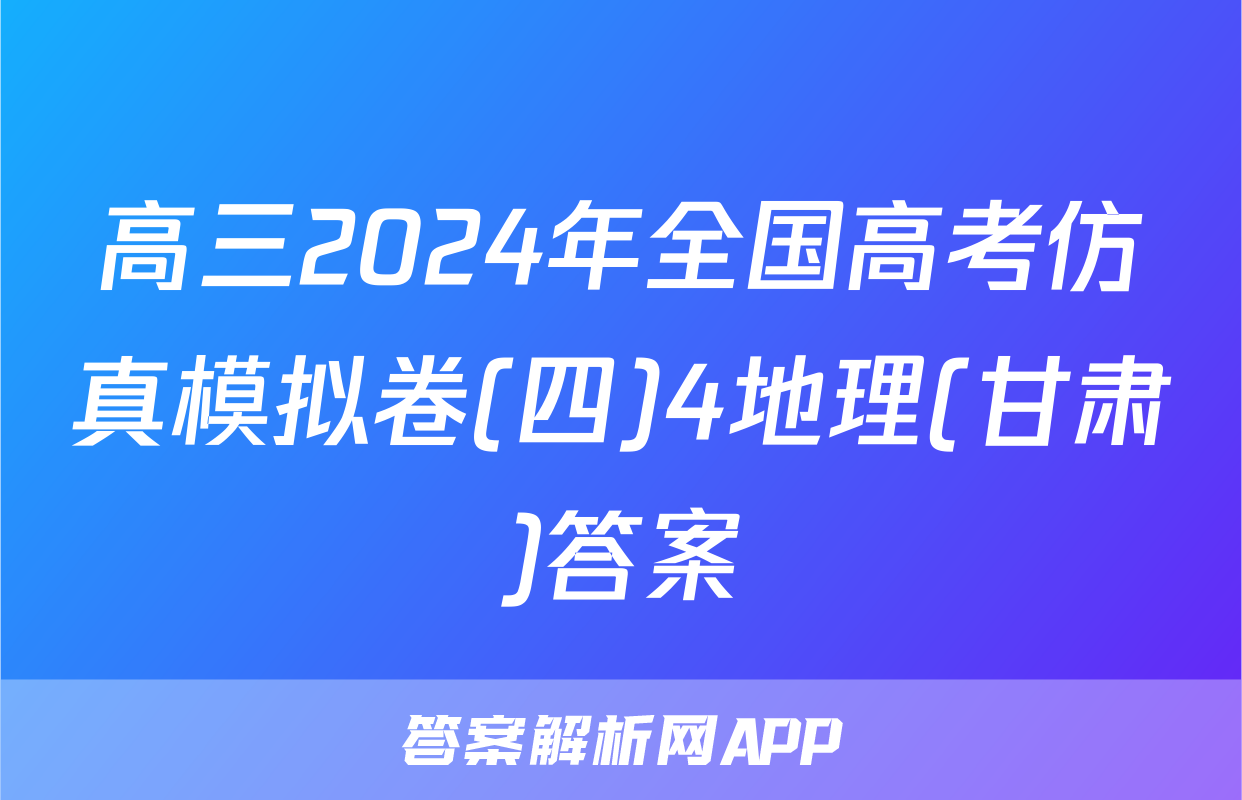 高三2024年全国高考仿真模拟卷(四)4地理(甘肃)答案