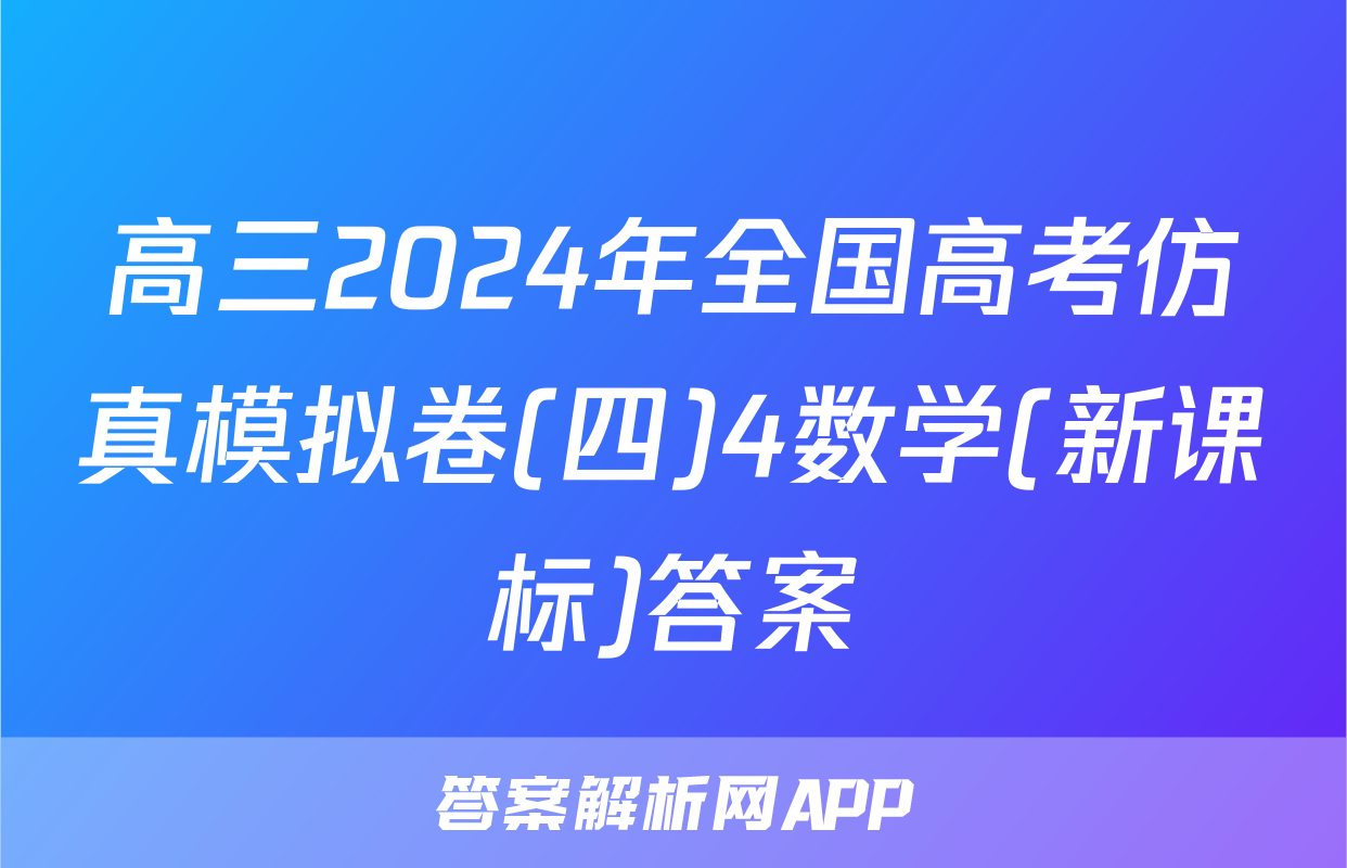 高三2024年全国高考仿真模拟卷(四)4数学(新课标)答案