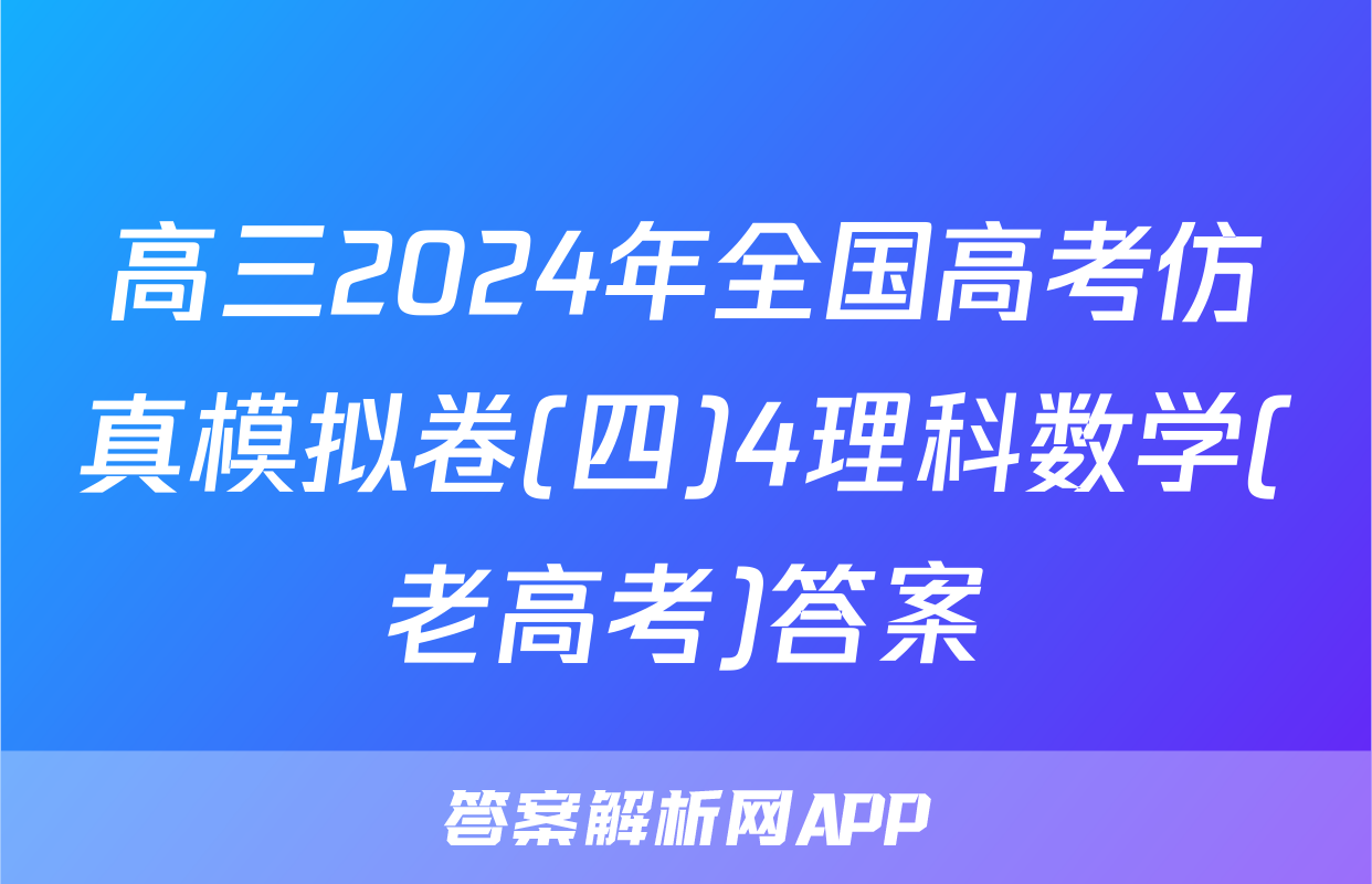 高三2024年全国高考仿真模拟卷(四)4理科数学(老高考)答案