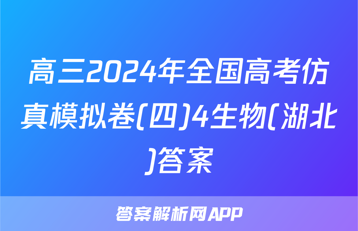 高三2024年全国高考仿真模拟卷(四)4生物(湖北)答案