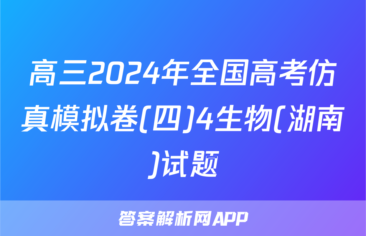 高三2024年全国高考仿真模拟卷(四)4生物(湖南)试题