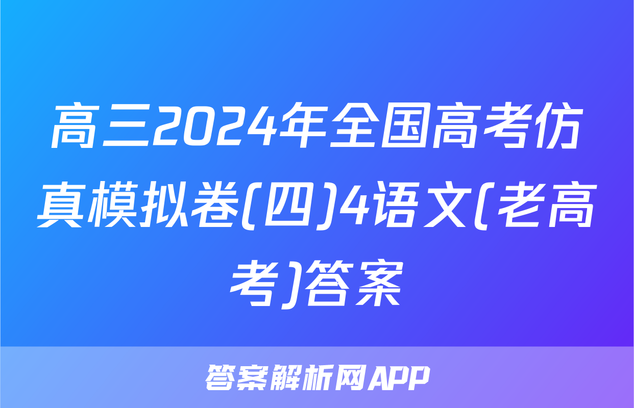 高三2024年全国高考仿真模拟卷(四)4语文(老高考)答案