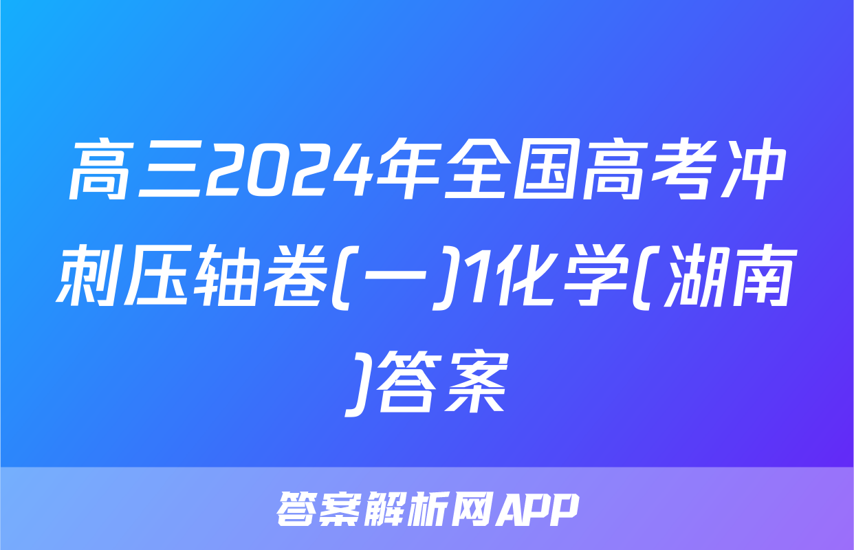 高三2024年全国高考冲刺压轴卷(一)1化学(湖南)答案